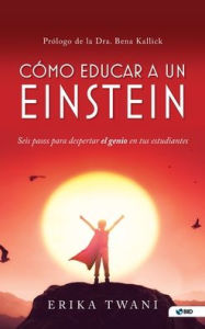 Title: Como educar a un Einstein: Seis pasos para despertar el genio en tus estudiantes, Author: Erika Twani