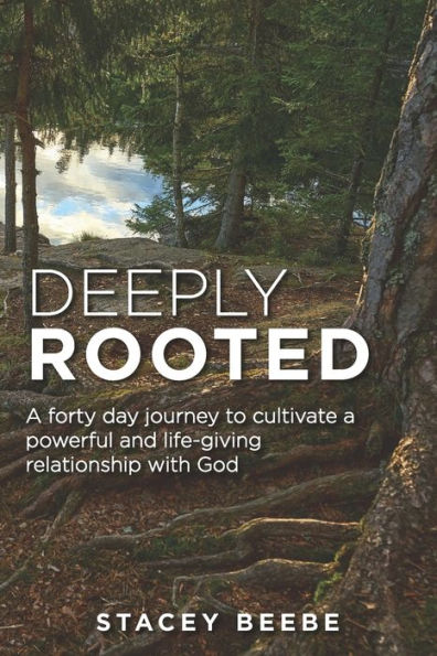 Deeply Rooted: A forty day journey to cultivate a powerful and life-giving relationship with God