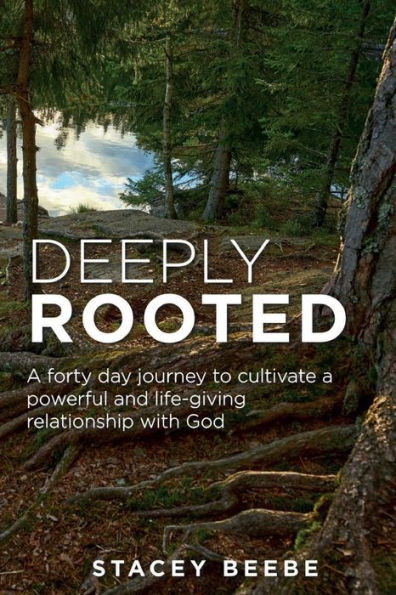 Deeply Rooted: A forty day journey to cultivate a powerful and life-giving relationship with God
