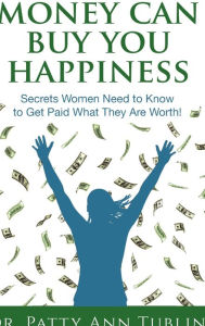Title: Money Can Buy You Happiness: Secrets Women Need to Know To Get Paid What They Are Worth!, Author: Patty Ann Tublin