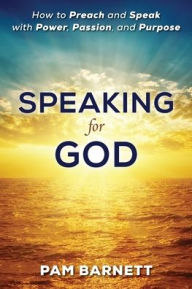 Title: Speaking for God: How to Preach and Speak with Power, Passion, and Purpose, Author: Pam Barnett