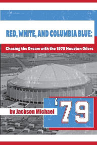 Title: Red, White, and Columbia Blue: Chasing the Dream with the 1979 Houston Oilers, Author: Jackson Michael