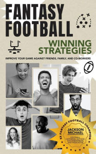 Title: Fantasy Football Winning Strategies: Improve Your Game Against Friends, Family, and Co-Workers, Author: Jackson Michael