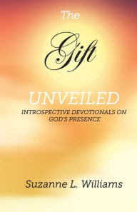 Title: The Gift, Unveiled: Introspective Devotionals on God's Presence, Author: Suzanne Williams