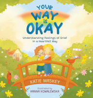 Title: Your Way is Okay: Understanding Feelings of Grief in a Heartfelt Way, Author: Katie Maskey