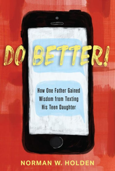 DO BETTER!: HOW ONE FATHER GAINED WISDOM FROM TEXTING HIS TEEN DAUGHTER