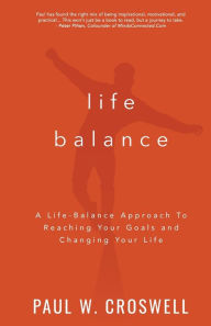 Title: Life Balance: A Life Balance Approach To Reaching Your Goals and Changing Your Life, Author: Paul Croswell