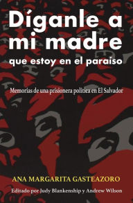 Title: Díganle a mi madre que estoy en el paraíso: Memorias de una prisionera política, Author: Ana Margarita Gasteazoro