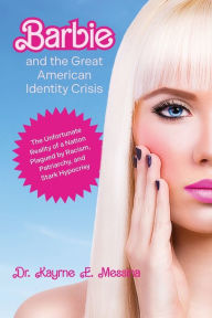 Title: Barbie and the Great American Identity Crisis: The Unfortunate Reality of a Nation Plagued by Racism, Patriarchy, and Stark Hypocrisy, Author: Karyne E Messina