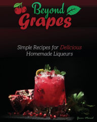 Title: Beyond Grapes: Simple Recipes for Delicious Homemade Liqueurs, Author: Yacov Morad