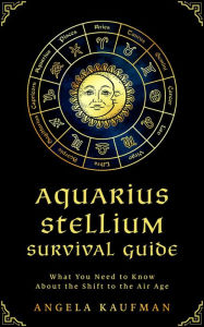 Title: Aquarius Stellium Survival Guide; What You Need to Know About the Shift to the Air Age, Author: Angela Kaufman