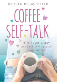 Free online books no download read online Coffee Self-Talk: 5 Minutes a Day to Start Living Your Magical Life by Kristen Helmstetter 9781736273517 CHM MOBI in English