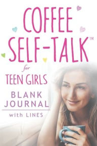 Title: Coffee Self-Talk for Teen Girls Blank Journal: (Softcover Blank Lined Journal 180 Pages), Author: Kristen Helmstetter