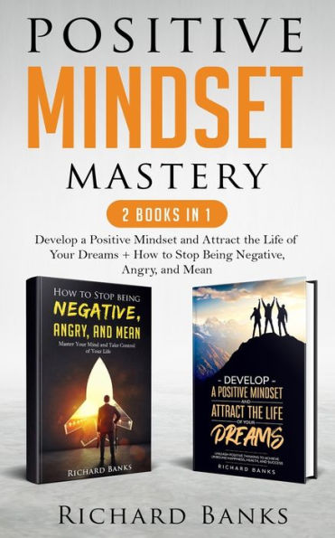 Positive Mindset Mastery 2 Books in 1: Develop a Positive Mindset and Attract the Life of Your Dreams + How to Stop Being Negative, Angry, and Mean