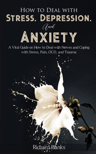 How to Deal with Stress, Depression, and Anxiety: A Vital Guide on Nerves Coping Pain, OCD Trauma