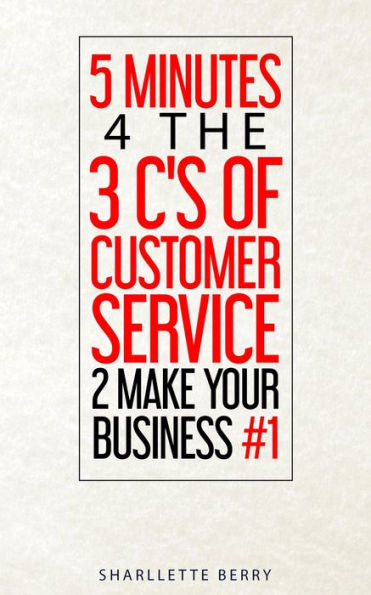 5 Minutes 4 the 3 C's of Customer Service 2 Make Your Business #1