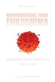 Title: Reverberations from Fukushima: 50 Japanese Poets Speak Out, Author: Leah Stenson