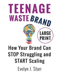 Title: Teenage Wastebrand: How Your Brand Can Stop Struggling and Start Scaling, Author: Evelyn J. Starr