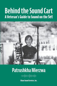 Title: Behind the Sound Cart: A Veteran's Guide to Sound on the Set, Author: Patrushkha Mierzwa