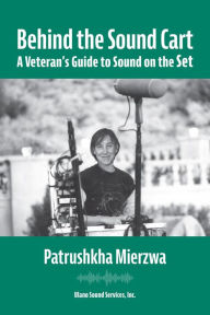 Title: Behind the Sound Cart: A Veteran's Guide to Sound on the Set, Author: Patrushkha Mierzwa