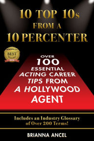 Title: 10 Top 10s From A 10 Percenter: Over 100 Essential Acting Career Tips From A Hollywood Agent, Author: Brianna Ancel