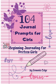 Title: 104 Journal Prompts for Girls Beginning Journaling for Preteen Girls, Author: Dawnis Edge