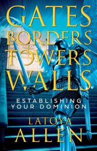 Title: Gates, Borders, Towers, Walls: Establishing Your Dominion, Author: LaToya Allen