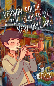 Title: Vernon Poche & The Ghosts of New Orleans: A Novel, Author: Paul Siefken