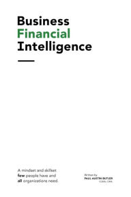 Title: Business Financial Intelligence: A mindset and skillset few people have and all organizations need., Author: Paul Butler