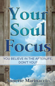 Title: Your Soul Focus: You Believe in the Afterlife, Don't You?, Author: Annette Marinaccio