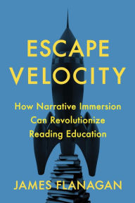 Title: Escape Velocity: How Narrative Immersion Can Revolutionize Reading Education, Author: James Flanagan