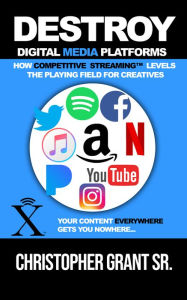 Title: DESTROY Digital Media Platforms: How Competitive Streaming Levels the Playing Field for Creatives, Author: Chris Grant Sr.