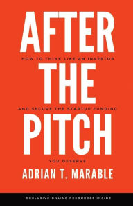 Title: After the Pitch: How to Think Like an Investor and Secure the Startup Funding You Deserve, Author: Adrian T Marable