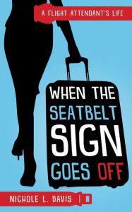 Title: When The Seatbelt Sign Goes Off: A Flight Attendant's Life, Author: Nichole L Davis