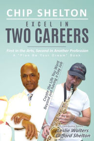 Title: Excel In Two Careers: First in the Arts, Second in Another Profession, Author: Chip Shelton