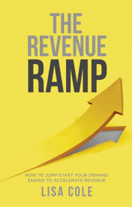 Title: The Revenue RAMP: How to Jump-Start Your Demand Engine to Accelerate Revenue, Author: Lisa Cole