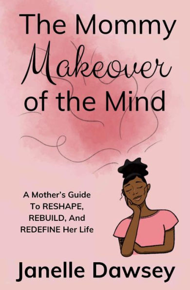 The Real Mommy Makeover: A Mother's Guide to Reshape, Rebuild, and Redefine Her Life: A Mother's Guide to Reshape, Rebuild, and Rediscover Her Life: A Mother's Guide to Reshape, Rebuild, and Redefine Her Life
