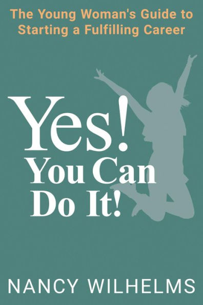 YES! YOU CAN DO IT!: The Young Woman's Guide to Starting a Fulfilling Career