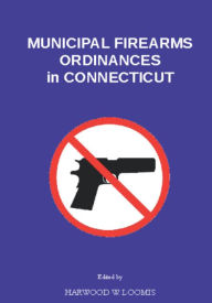 Title: Municipal Firearms Ordinances In Connecticut, Author: Harwood Loomis