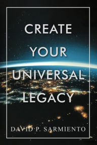 Title: Create Your Universal Legacy, Author: David Sarmiento