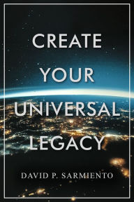 Title: Create Your Universal Legacy, Author: David Sarmiento