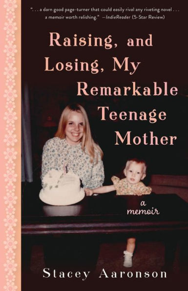 Raising, and Losing, My Remarkable Teenage Mother: A Memoir