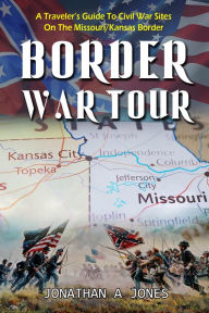 Title: Border War Tour: A Traveler's Guide to Civil War Sites on the Missouri/Kansas Border, Author: Jonathan A Jones