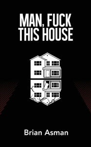 Title: Man, Fuck This House, Author: Brian Asman