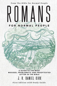 Title: Romans for Normal People: A Guide to the Most Misused, Problematic and Prooftexted Letter in the Bible, Author: J R Daniel Kirk