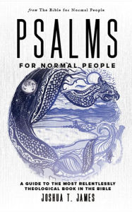 Title: Psalms for Normal People: A Guide to the Most Relentlessly Theological Book in the Bible, Author: Joshua T. James