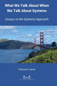 Title: What We Talk About When We Talk About Systems: Essays on the Systems Approach, Author: Larry L Peterson