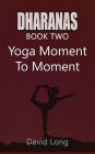 Dharanas Book Two: Yoga Moment to Moment