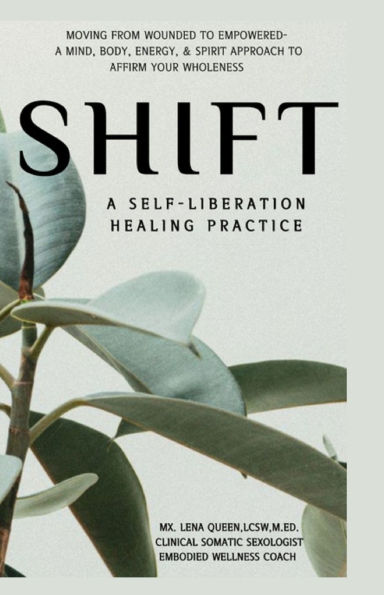 SHIFT, A Self-Liberation Healing Practice: Moving from WOUNDED to EMPOWERED, a Mind, Body, Energy, & Spirit Approach to Affirm Your WHOLENESS