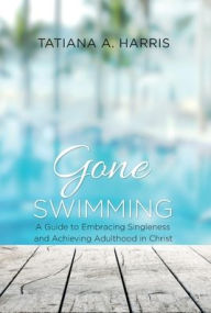 Title: Gone Swimming: A Guide to Embracing Singleness and Achieving Adulthood in Christ, Author: Tatiana Harris